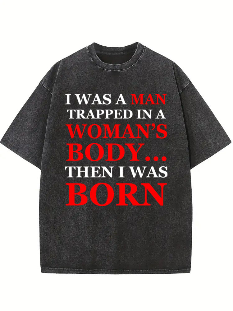 A Man/ Woman In Man's /Woman's Body Then Born Washed T-shirt