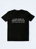 Came Here To Drink And Fuck T-shirt