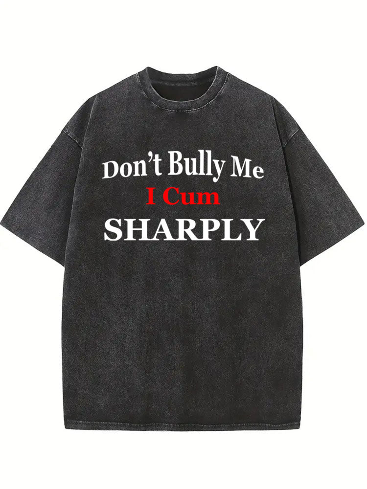 Don't Bully Me I Cum Sharply Washed T-shirt