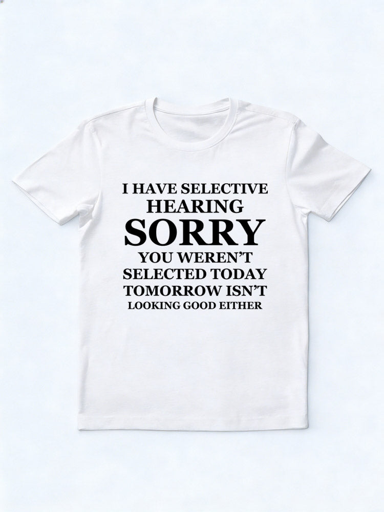 I Have Selective Hearing. Sorry, You Weren't Selected You T-shirt