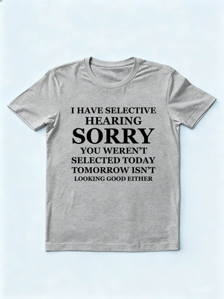 I Have Selective Hearing. Sorry, You Weren't Selected You T-shirt