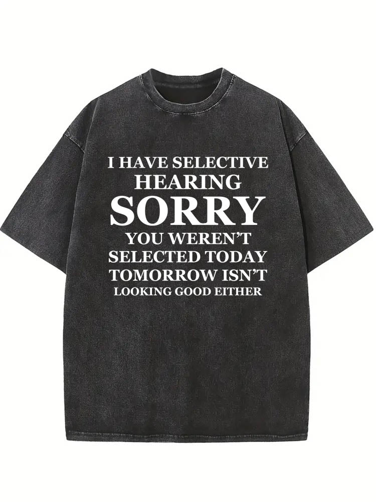 I Have Selective Hearing. Sorry, You Weren't Selected You Washed T-shirt