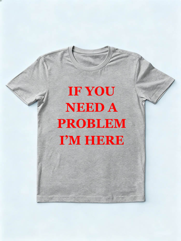 If You Need A Problem I'm Here You T-shirt