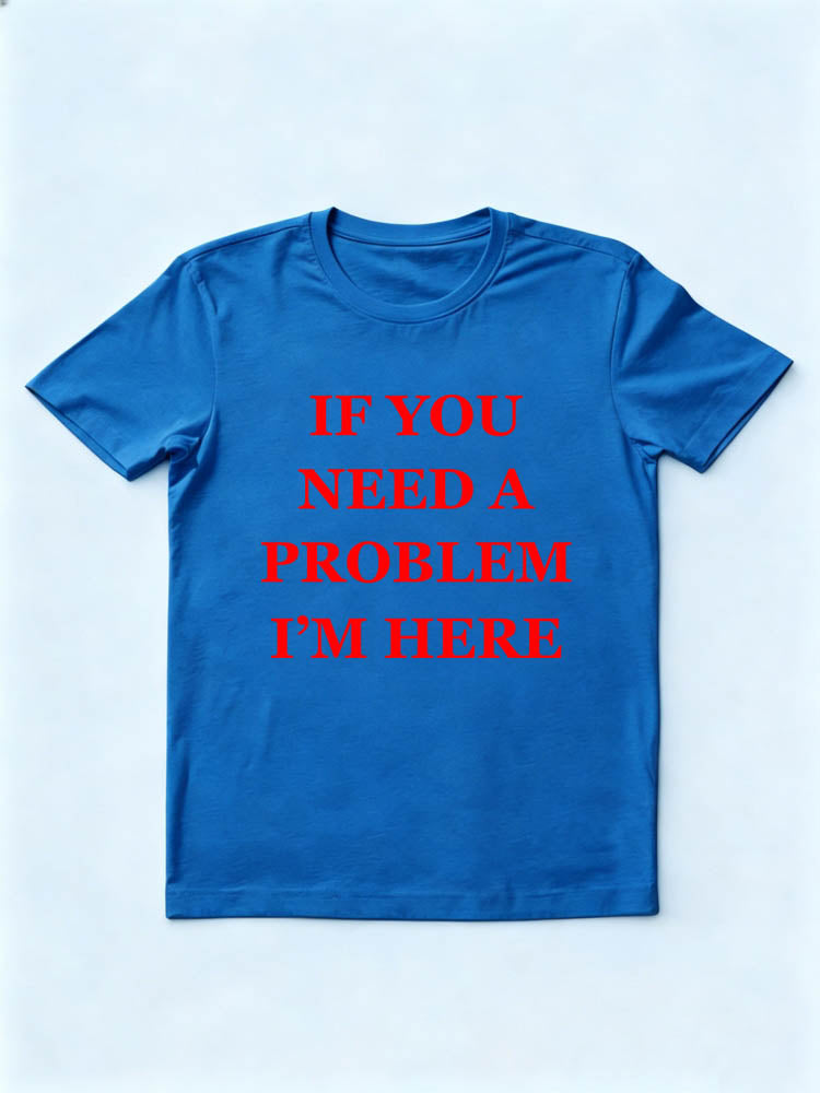 If You Need A Problem I'm Here You T-shirt