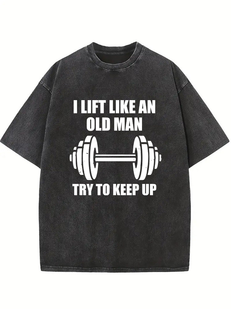 Lift Like An Old Man Try To Keep Up Body Builder Birthday Gift Wahsed T-shirt
