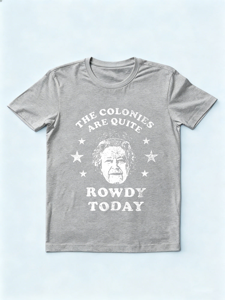 The Colonies Are Quite Rowdy Today 4th of July Gift T-shirt