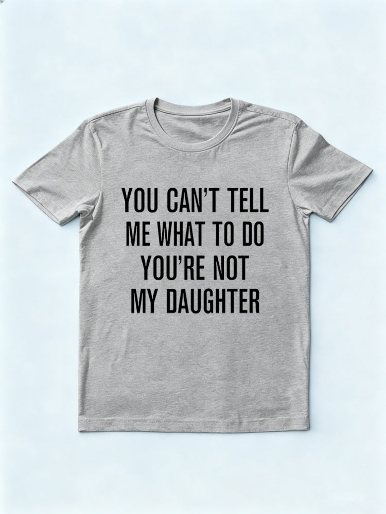 You Can't Tell Me What To Do You're Not My Daughter Father's Day Gift T-Shirt