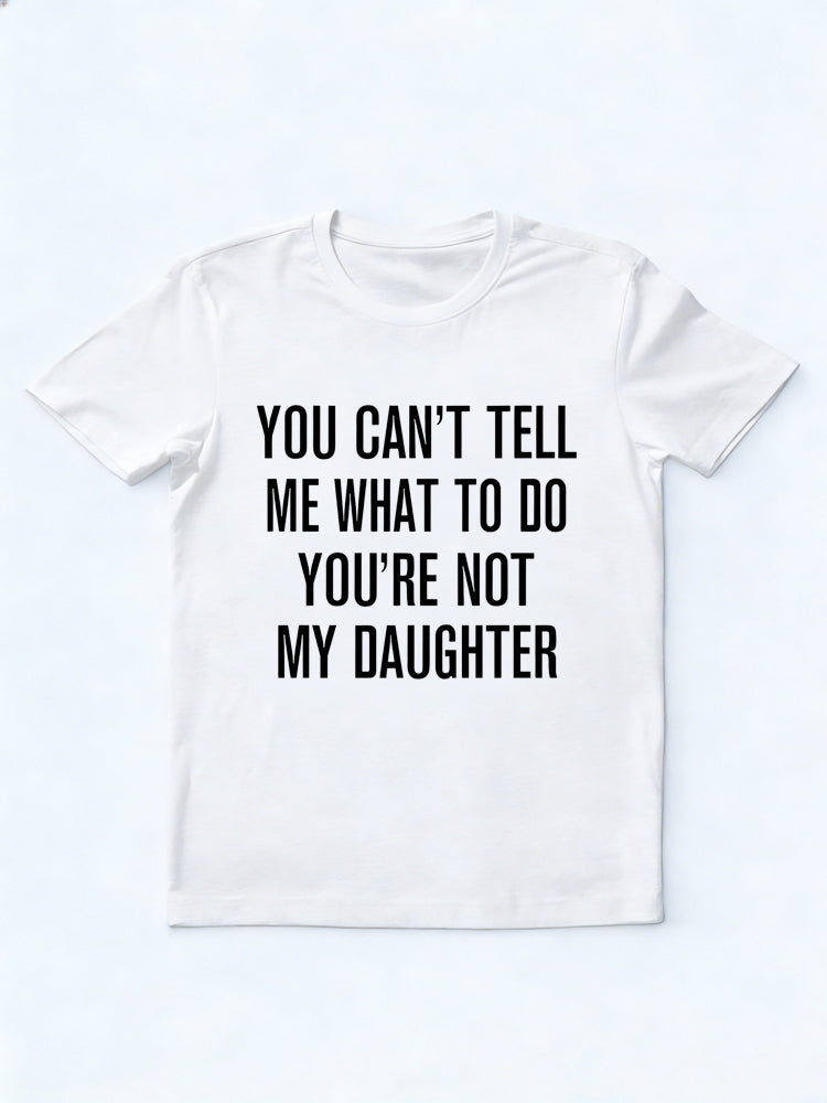 You Can't Tell Me What To Do You're Not My Daughter Father's Day Gift T-Shirt